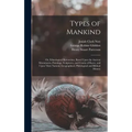 Types of Mankind: Or, Ethnological Researches, Based Upon the Ancient Monuments, Paintings, Sculptures, and Crania of Races, and Upon Th