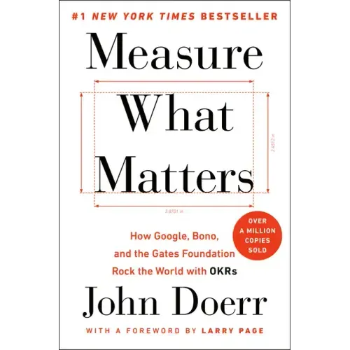Measure What Matters: How Google, Bono, and the Gates Foundation Rock the World with OKRs
