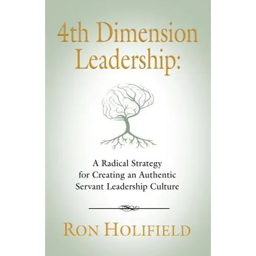 4th Dimension Leadership: A Radical Strategy for Creating an Authentic Servant Leadership Culture