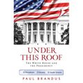 Under This Roof: The White House and the Presidency--21 Presidents, 21 Rooms, 21 Inside Stories