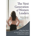 The Next Generation of Women Leaders: What You Need to Lead but Won't Learn in Business School