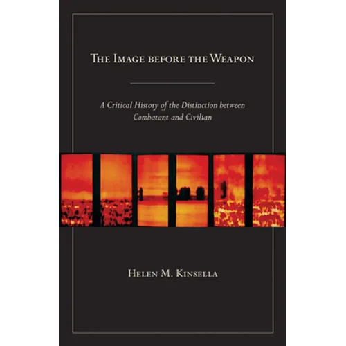 The Image Before the Weapon: A Critical History of the Distinction Between Combatant and Civilian