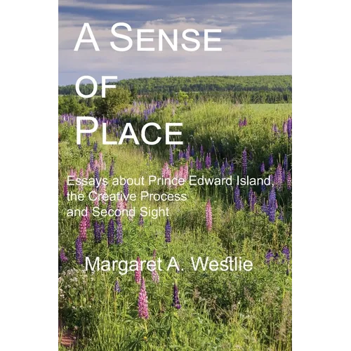 A Sense of Place: Essays about Prince Edward Island, the Creative Process and Second Sight