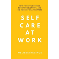 Self Care at Work: How to Reduce Stress, Boost Productivity, and Do More of What Matters