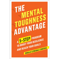 The Mental Toughness Advantage: A 5-Step Program to Boost Your Resilience and Reach Your Goals