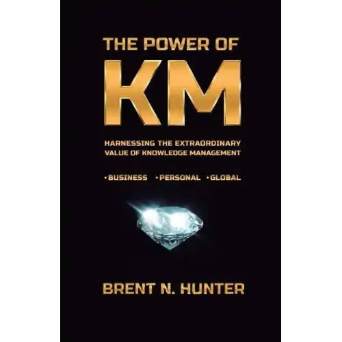 The Power of KM: Harnessing the Extraordinary Value of Knowledge Management