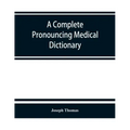 A complete pronouncing medical dictionary: embracing the terminology of medicine and the kindred sciences, with their signification, etymology, and pr
