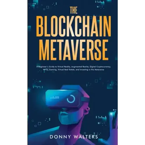 The Blockchain Metaverse: A Beginner's Guide to Virtual Reality, Augmented Reality, Digital Cryptocurrency, NFTs, Gaming, Virtual Real Estate, and Inv