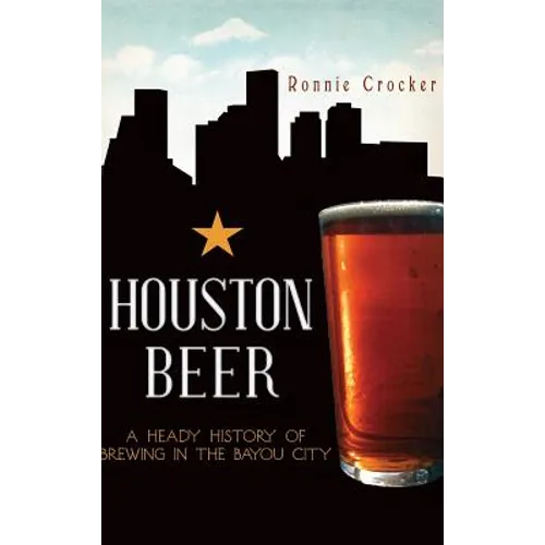 Houston Beer: A Heady History of Brewing in the Bayou City
