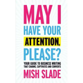 May I Have Your Attention, Please? Your Guide to Business Writing That Charms, Captivates and Converts