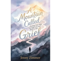 A Mountain Called Grief: Finding Your Way Through Loss and Back to Life