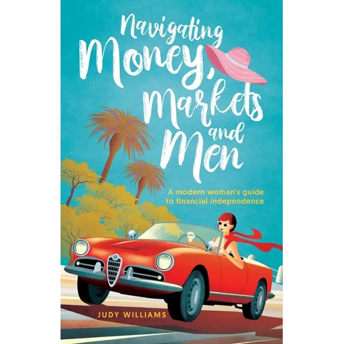Navigating Money, Markets and Men: A modern woman's guide to financial independence