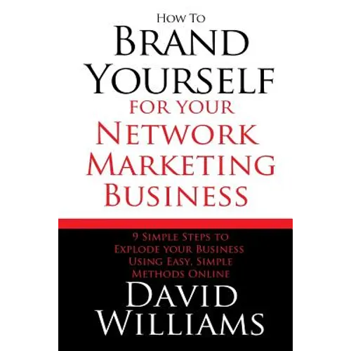 How to Brand Yourself for your Network Marketing Business: 9 Simple Steps to Explode your Business Using Easy, Simple Methods Online