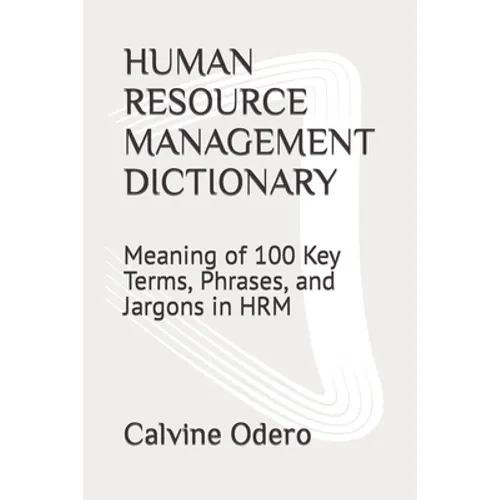 Human Resource Management Dictionary: Meaning of 100 Key Terms, Phrases, and Jargons in HRM