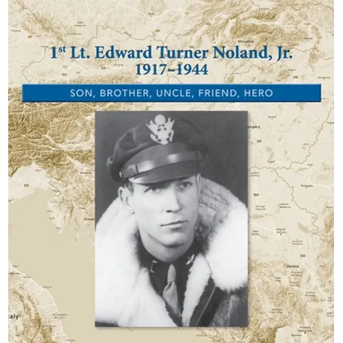 1st. Lt. Edward Turner Noland, Jr. 1917-1944: Son, Brother, Uncle, Friend, Hero
