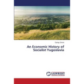 An Economic History of Socialist Yugoslavia