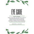 Eye Care: Revolutionary Guide to Natural Healing & Solution to Problems Preventing a Clear Eye Vision (Causes, Types, Prevention, Treatment, Interract