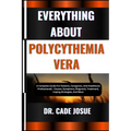 Everything about Polycythemia Vera: A Complete Guide For Patients, Caregivers, And Healthcare Professionals - Causes, Symptoms, Diagnosis, Treatment,