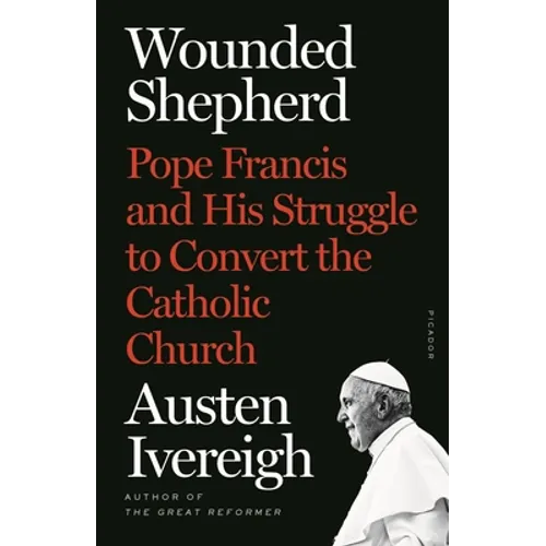 Wounded Shepherd: Pope Francis and His Struggle to Convert the Catholic Church