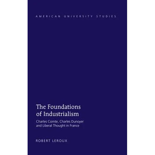 The Foundations of Industrialism: Charles Comte, Charles Dunoyer and Liberal Thought in France