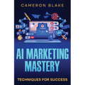 AI Marketing Mastery: Techniques for Success