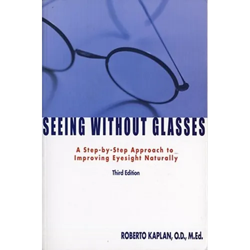 Seeing Without Glasses: A Step-By-Step Approach to Improving Eyesight Naturally