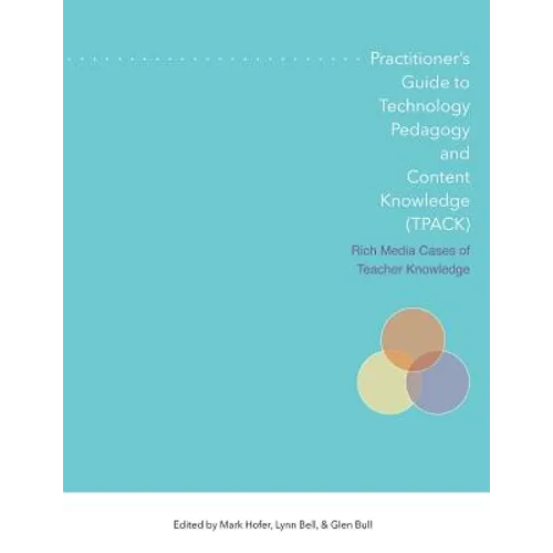 Practitioner's Guide to Technology, Pedagogy, and Content Knowledge (Tpack) Rich Media Cases of Teacher Knowledge