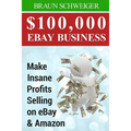 $100,000 Ebay Business: Make Insane Profits Selling on Ebay & Amazon