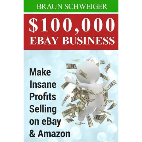 $100,000 Ebay Business: Make Insane Profits Selling on Ebay & Amazon