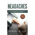 Headaches: Amazing All Natural Remedies to Alleviate Migraines, Cluster, Sinus, Tension and Rebound Headaches