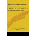 Hawaiian Phrase Book: No Huaolelo A Me Na Olelo Kikeke Ma Ka Olelo Beritania A Me Ka Olelo Hawaii (1906)