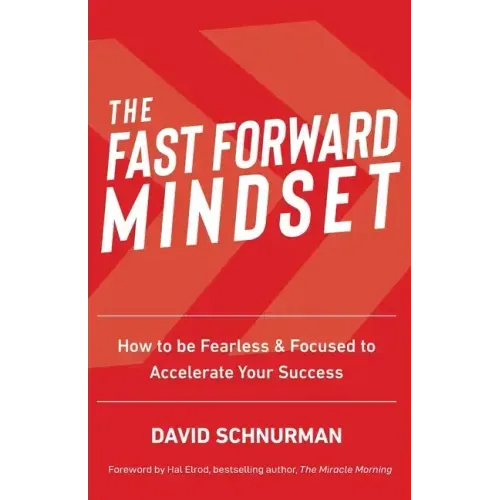 The Fast Forward Mindset: How to Be Fearless & Focused to Accelerate Your Success