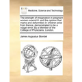 The Strength of Imagination in Pregnant Women Examin'd: And the Opinion That Marks and Deformities in Children Arise from Thence, Demonstrated to Be a