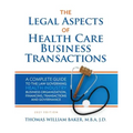 Legal Aspects of Health Care Business Transactions: A Complete Guide to the Law Governing the Business of Health Industry Business Organization, Finan