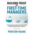 Building Trust for First-Time Managers: The New Manager's Guide to Leading a Highly Effective Team, Building Lasting Relationships Through Tough Conve