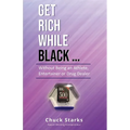 Get Rich While Black...: Without Being an Athlete, Entertainer or Drug Dealer