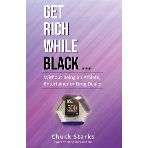 Get Rich While Black...: Without Being an Athlete, Entertainer or Drug Dealer
