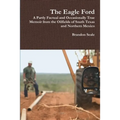 The Eagle Ford: A Partly Factual and Occasionally True Memoir from the Oilfields of South Texas and Northern Mexico