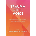 Trauma and the Voice: A Guide for Singers, Teachers, and Other Practitioners