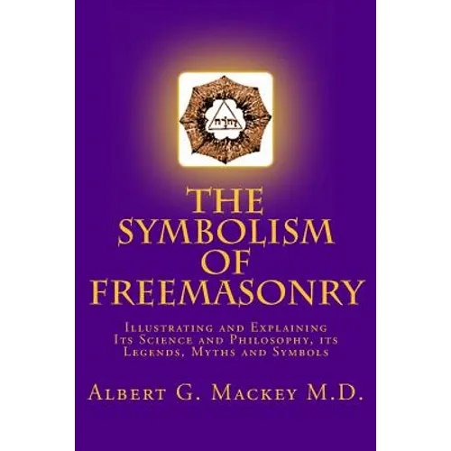 The Symbolism of Freemasonry: Illustrating and Explaining Its Science and Philosophy, its Legends, Myths and Symbols