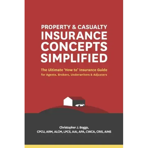 Property and Casualty Insurance Concepts Simplified: The Ultimate 'How to' Insurance Guide for Agents, Brokers, Underwriters, and Adjusters
