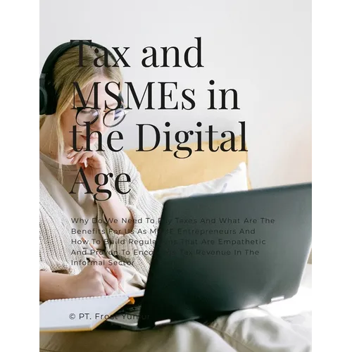 Tax and MSMEs in the Digital Age: Why Do We Need To Pay Taxes And What Are The Benefits For Us As MSME Entrepreneurs And How To Build Regulations That