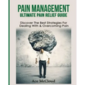 Pain Management: Ultimate Pain Relief Guide: Discover The Best Strategies For Dealing With & Overcoming Pain