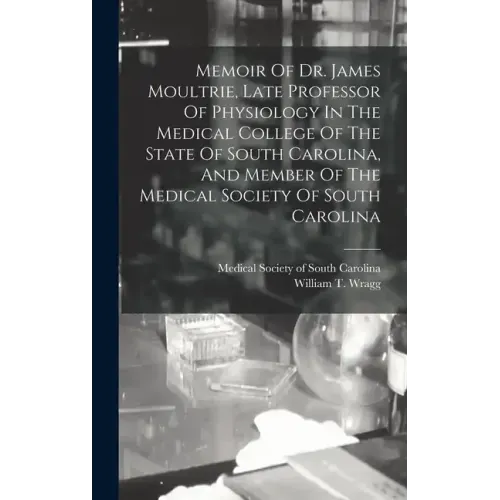 Memoir Of Dr. James Moultrie, Late Professor Of Physiology In The Medical College Of The State Of South Carolina, And Member Of The Medical Society Of