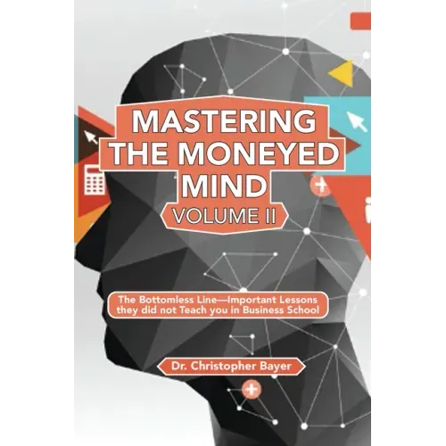 Mastering the Moneyed Mind, Volume II: The Bottomless Line-Important Lessons they did not Teach you in Business School