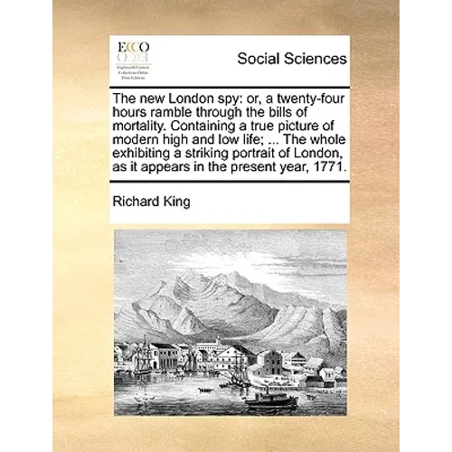 The New London Spy: Or, a Twenty-Four Hours Ramble Through the Bills of Mortality. Containing a True Picture of Modern High and Low Life;