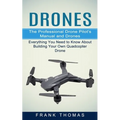 Drones: The Professional Drone Pilot's Manual and Drones (Everything You Need to Know About Building Your Own Quadcopter Drone)