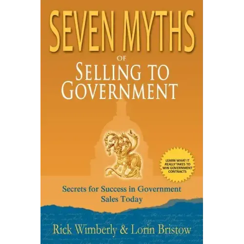 Seven Myths of Selling to Government: Secrets for Success in Government Sales Today