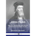 John Huss: His Life, Teachings and Death, After Five Hundred Years