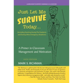 Just Let Me Survive Today: a Primer in Classroom Management and Motivation: (Including Teaching During the Pandemic and During Other Emergency Situati